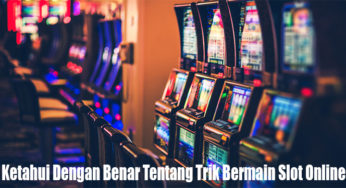 Ketahui Dengan Benar Tentang Trik Bermain Slot Online