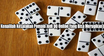 Kenalilah Kesalahan Pemain Judi QQ Online Yang Bisa Merugikan